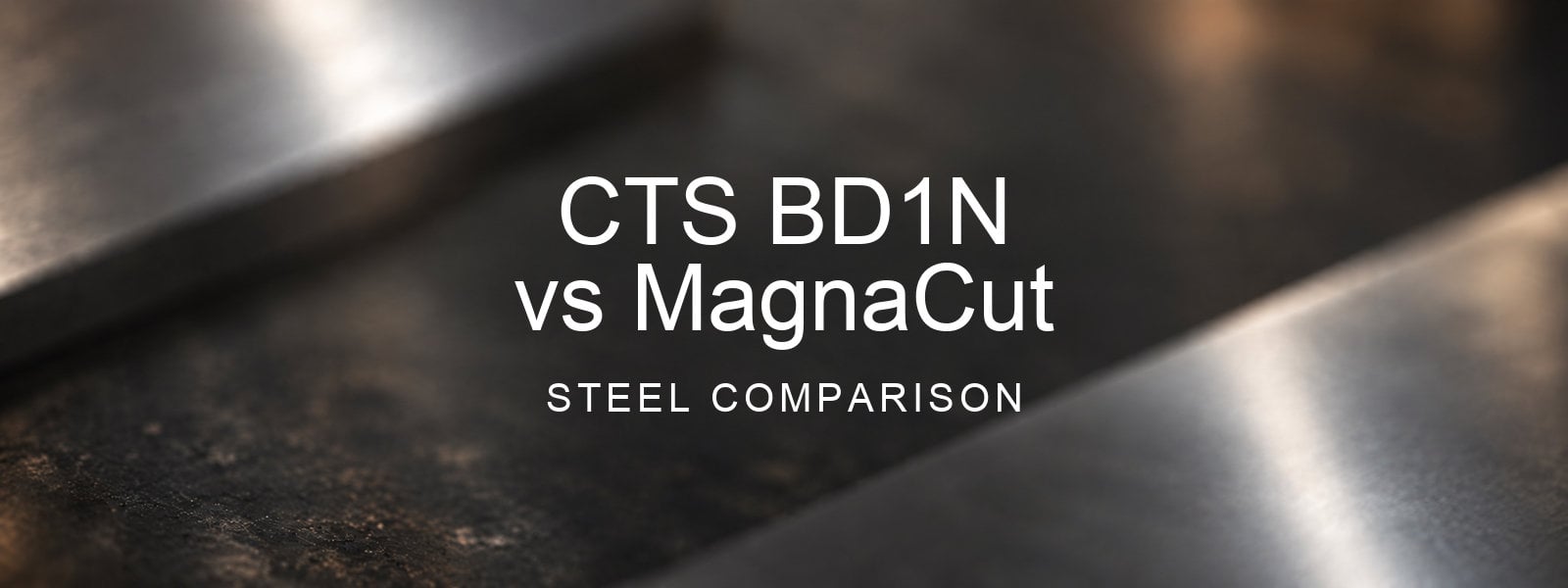 CTS BD1N vs MagnaCut Steel Comparison over a blurred abstract steel background