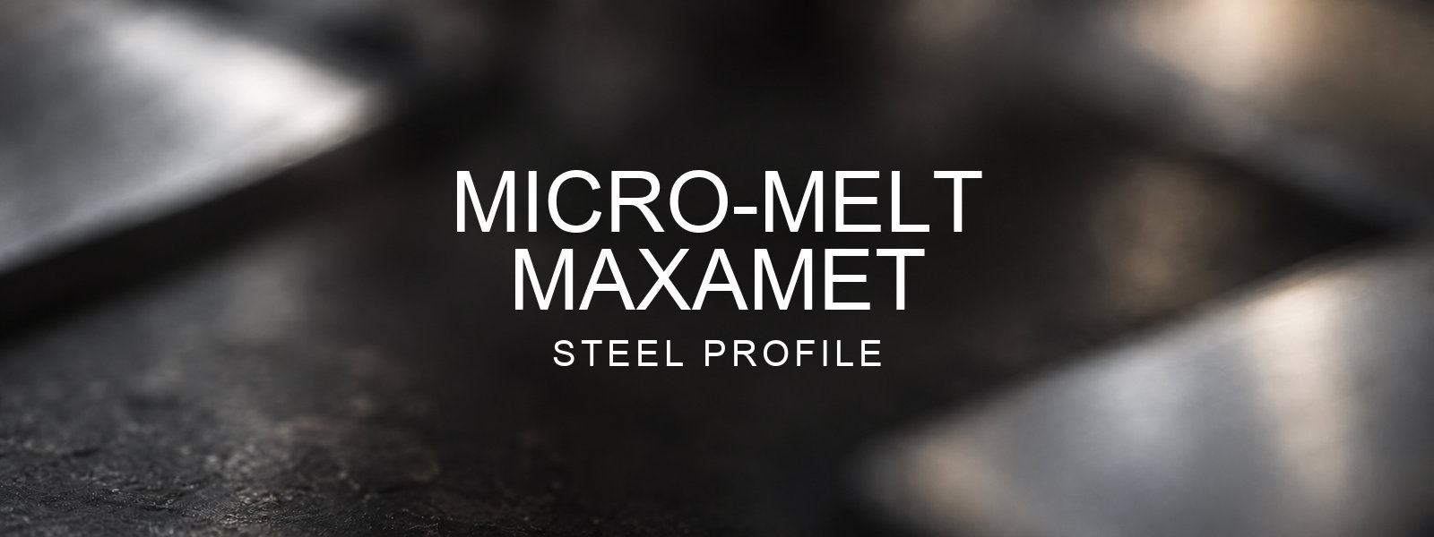 Micro-Melt Maxamet Steel Profile over a blurred abstract steel background